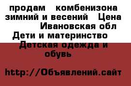 продам 2 комбенизона зимний и весений › Цена ­ 1 000 - Ивановская обл. Дети и материнство » Детская одежда и обувь   